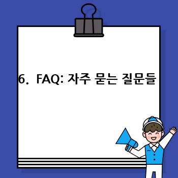 6.  FAQ: 자주 묻는 질문들