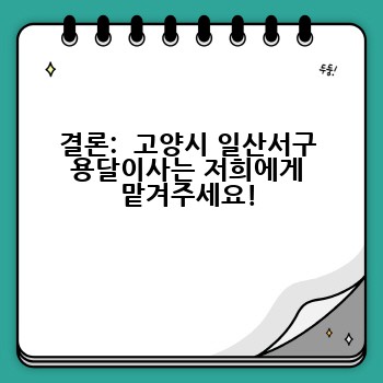결론:  고양시 일산서구 용달이사는 저희에게 맡겨주세요!