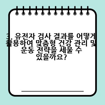 3. 유전자 검사 결과를 어떻게 활용하여 맞춤형 건강 관리 및 운동 전략을 세울 수 있을까요?