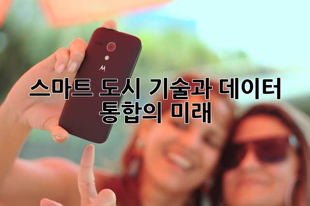 스마트 도시: 기술과 데이터 통합의 미래