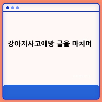 강아지사고예방 글을 마치며