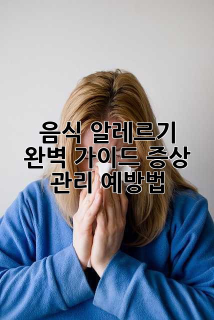 음식 알레르기 완벽 가이드: 증상, 관리, 예방법