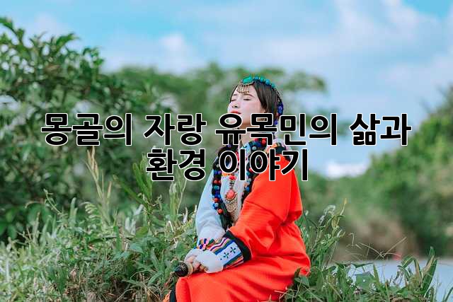몽골의 자랑, 유목민의 삶과 환경 이야기