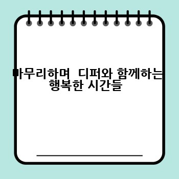 마무리하며  디퍼와 함께하는 행복한 시간들 