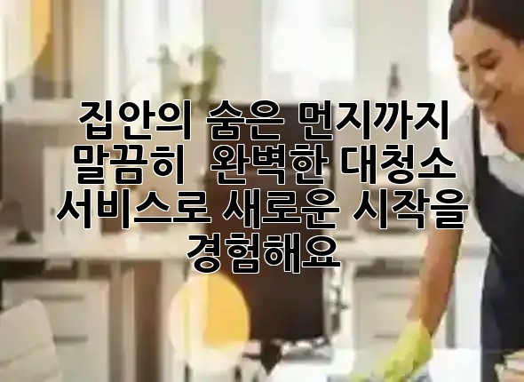 집안의 숨은 먼지까지 말끔히! ✨ 완벽한 대청소 서비스로 새로운 시작을 경험해요