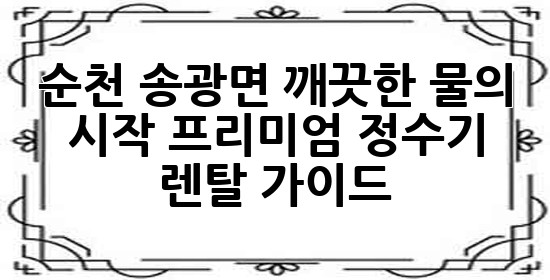 순천 송광면, 깨끗한 물의 시작: 프리미엄 정수기 렌탈 가이드 💧 순천 송광면, 깨끗한 물의 시작: 프리미엄 정수기 렌탈 가이드 💧