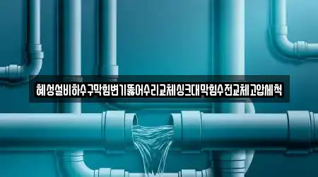 혜성설비하수구막힘변기뚫어수리교체싱크대막힘수전교체고압세척
