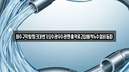 하수구막힘씽크대변기오수관우수관맨홀역류고압세척누수설비동파