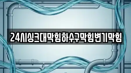 24시싱크대막힘하수구막힘변기막힘