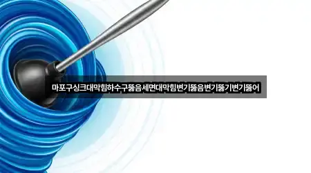마포구싱크대막힘하수구뚫음세면대막힘변기뚫음변기뚫기변기뚫어