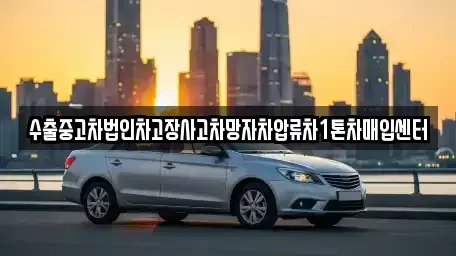 강원 강릉시 박월동 중고차매입 전문 수출중고차법인차고장사고차망자차압류차1톤차매입센터
