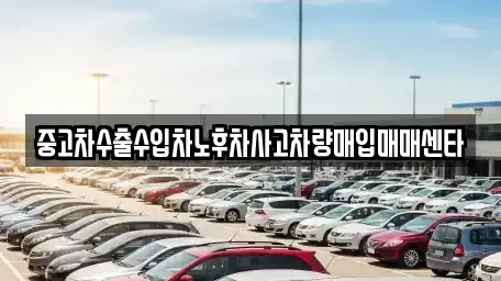 강원 정선군 정선읍 중고차매입 전문 중고차수출수입차노후차사고차량매입매매센타