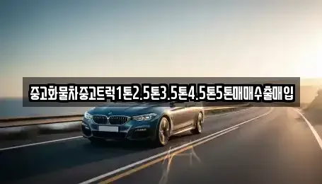 강원특별자치도 원주시 문막읍 중고차매입 전문 중고화물차중고트럭1톤2.5톤3.5톤4.5톤5톤매매수출매입