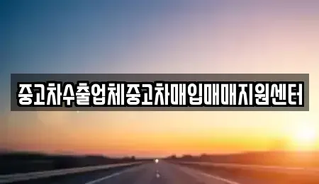 경남 하동군 하동읍 중고차매입 전문 중고차수출업체중고차매입매매지원센터