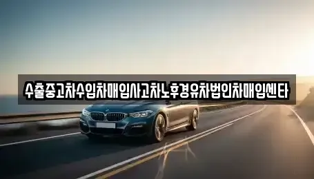 서울 강남구 수서동 중고차매입 전문 수출중고차수입차매입사고차노후경유차법인차매입센타