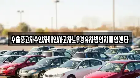 서울특별시 광진구 화양동 중고차매입 전문 수출중고차수입차매입사고차노후경유차법인차매입센타