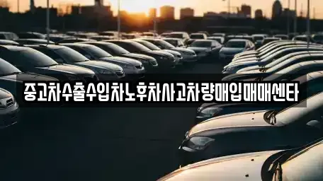 울산 울주군 온양읍 중고차 전문 중고차수출수입차노후차사고차량매입매매센타