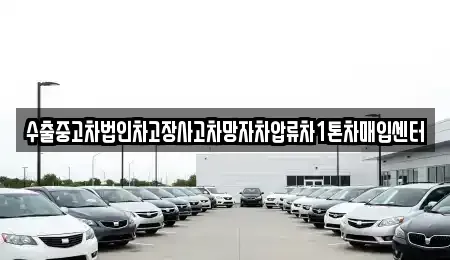 울산광역시 중구 동동 중고차매입 전문 수출중고차법인차고장사고차망자차압류차1톤차매입센터