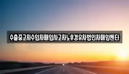 충남 서산시 대산읍 중고차매입 전문 수출중고차수입차매입사고차노후경유차법인차매입센타